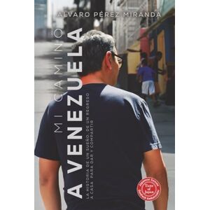 Pérez Miranda, Álvaro Mi camino a Venezuela: La historia de un sueño, de un regreso a casa para dar y compartir Pérez Miranda, Álvaro Mi camino a Venezuela: La historia de un sueño, de un regreso a casa para dar y compartir