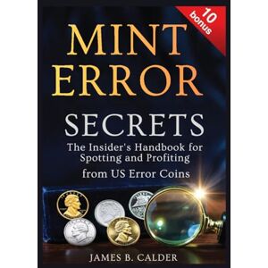 B. Calder, James MINT ERROR SECRETS:: The Insider’s Handbook for Spotting and Profiting from US Error Coins B. Calder, James MINT ERROR SECRETS:: The Insider’s Handbook for Spotting and Profiting from US Error Coins