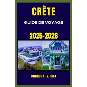 OBJ, Brandon. V CRÈTE GUIDE DE VOYAGE 2025-2026 OBJ, Brandon. V CRÈTE GUIDE DE VOYAGE 2025-2026
