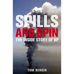Bergin, Tom Spills and Spin: The Inside Story of BP Bergin, Tom Spills and Spin: The Inside Story of BP