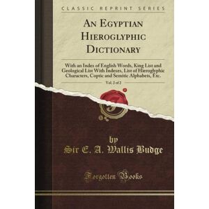 Budge, E. A. Wallis An Egyptian Hieroglyphic Dictionary: With an Index of English Words, King List and Geological List With Indexes, List of Hieroglyphic Characters, ... Alphabets, Etc, Vol. 2 (Classic Reprint) Budge, E. A. Wallis An Egyptian Hieroglyphic Dictionary: With an Index of English Words, King List and Geological List With Indexes, List of Hieroglyphic Characters, ... Alphabets, Etc, Vol. 2 (Classic Reprint)