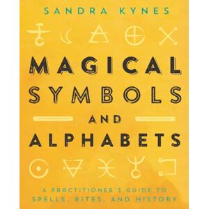 Sandra Kynes Magical Symbols and Alphabets: A Practitioner's Guide to Spells, Rites, and History Sandra Kynes Magical Symbols and Alphabets: A Practitioner's Guide to Spells, Rites, and History