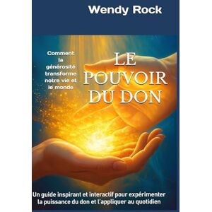 Rock, Wendy LE POUVOIR DU DON: Comment la générosité transforme notre vie et le monde Rock, Wendy LE POUVOIR DU DON: Comment la générosité transforme notre vie et le monde