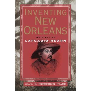 S. Frederick Starr (editor) Inventing New Orleans: Writings of Lafcadio Hearn S. Frederick Starr (editor) Inventing New Orleans: Writings of Lafcadio Hearn