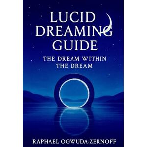 Ogwuda-Zernoff, Raphael Lucid Dreaming Guide: The Dream Within the Dream Ogwuda-Zernoff, Raphael Lucid Dreaming Guide: The Dream Within the Dream