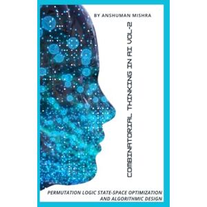 Mishra, Anshuman Combinatorial Thinking in AI Permutation Logic State-Space Optimization and Algorithmic Design VOL-2 (AI & New Age Math) Mishra, Anshuman Combinatorial Thinking in AI Permutation Logic State-Space Optimization and Algorithmic Design VOL-2 (AI & New Age Math)