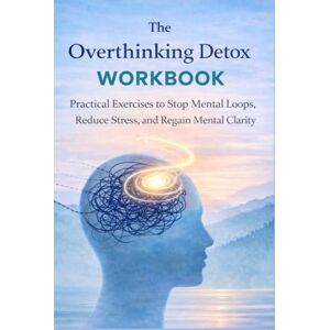 Ali, Murtaza The Overthinking Detox Workbook: Practical Exercise to stop mental loops, reduce stress & regain mental clarity Ali, Murtaza The Overthinking Detox Workbook: Practical Exercise to stop mental loops, reduce stress & regain mental clarity