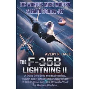 Avery The F-35B Lightning II: The World's Most Modern Stealth Fighter Jet: A Deep Dive Into the Engineering, Power, and Tactical Superiority of the F-35B ... of the World’s Legendary Aircraft.) Avery The F-35B Lightning II: The World's Most Modern Stealth Fighter Jet: A Deep Dive Into the Engineering, Power, and Tactical Superiority of the F-35B ... of the World’s Legendary Aircraft.)