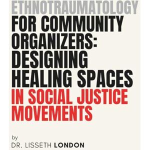 London, Dr. Lisseth Ethnotraumatology for Community Organizers: Healing-Centered Tools for Justice Movements London, Dr. Lisseth Ethnotraumatology for Community Organizers: Healing-Centered Tools for Justice Movements
