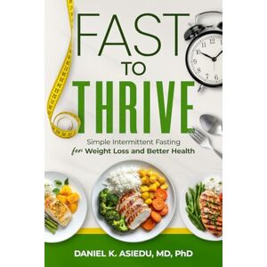 ASIEDU MD PhD, DANIEL K. FAST TO THRIVE: Simple Intermittent Fasting for Weight Loss and Better Health (Healthy Living Series) ASIEDU MD PhD, DANIEL K. FAST TO THRIVE: Simple Intermittent Fasting for Weight Loss and Better Health (Healthy Living Series)