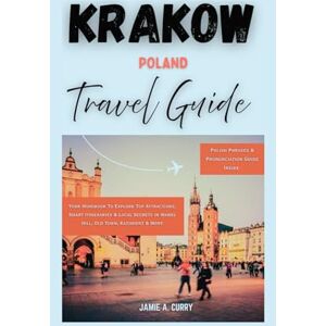 CURRY, JAMIE A. KRAKOW POLAND TRAVEL GUIDE: Your Handbook To Explore Top Attractions, Smart Itineraries & Local Secrets in Wawel Hill, Old Town, Kazimierz & More (DETAILED TOP TRAVEL TALES & TIPS GUIDE) CURRY, JAMIE A. KRAKOW POLAND TRAVEL GUIDE: Your Handbook To Explore Top Attractions, Smart Itineraries & Local Secrets in Wawel Hill, Old Town, Kazimierz & More (DETAILED TOP TRAVEL TALES & TIPS GUIDE)