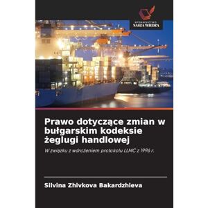 Zhivkova Bakardzhieva, Silvina Prawo dotyczące zmian w bulgarskim kodeksie żeglugi handlowej: W zwi¿zku z wdro¿eniem protoko¿u LLMC z 1996 r. Zhivkova Bakardzhieva, Silvina Prawo dotyczące zmian w bulgarskim kodeksie żeglugi handlowej: W zwi¿zku z wdro¿eniem protoko¿u LLMC z 1996 r.