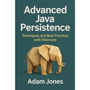 Jones, Adam Advanced Java Persistence: Techniques and Best Practices with Hibernate Jones, Adam Advanced Java Persistence: Techniques and Best Practices with Hibernate