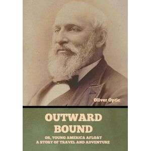 Optic, Oliver Outward Bound Or, Young America Afloat: A Story of Travel and Adventure Optic, Oliver Outward Bound Or, Young America Afloat: A Story of Travel and Adventure