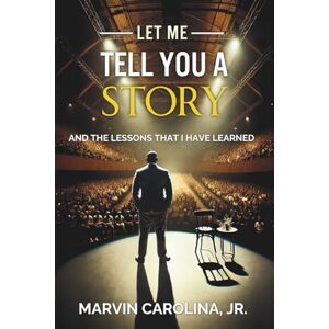 Carolina Jr., Marvin Let Me Tell You a Story: And the Lessons That I Have Learned Carolina Jr., Marvin Let Me Tell You a Story: And the Lessons That I Have Learned