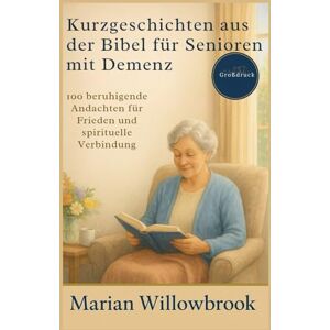 willowbrook, Marian Kurzgeschichten aus der Bibel für Senioren mit Demenz: 100 beruhigende Andachten für Frieden und spirituelle Verbindung willowbrook, Marian Kurzgeschichten aus der Bibel für Senioren mit Demenz: 100 beruhigende Andachten für Frieden und spirituelle Verbindung