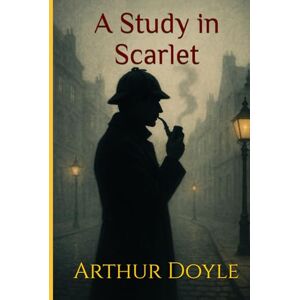 Doyle, Arthur Conan A Study in Scarlet: A Classic Tale of Crime, Deduction, and the Birth of Sherlock Holmes Doyle, Arthur Conan A Study in Scarlet: A Classic Tale of Crime, Deduction, and the Birth of Sherlock Holmes