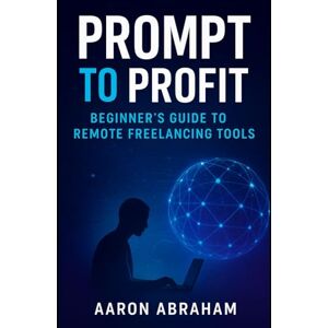Abraham, Aaron Prompt to Profit: Unlocking AI, Marketing Strategies, and Freelancing Tools for Beginners (AI Business) Abraham, Aaron Prompt to Profit: Unlocking AI, Marketing Strategies, and Freelancing Tools for Beginners (AI Business)