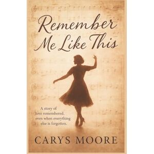 Moore, Carys Remember Me Like This: A story of love remembered, even when everything else is forgotten Moore, Carys Remember Me Like This: A story of love remembered, even when everything else is forgotten