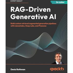 Rothman, Denis RAG-Driven Generative AI: Build custom retrieval augmented generation pipelines with LlamaIndex, Deep Lake, and Pinecone Rothman, Denis RAG-Driven Generative AI: Build custom retrieval augmented generation pipelines with LlamaIndex, Deep Lake, and Pinecone