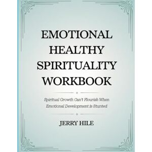 Hile, Jerry Emotional Healthy Spirituality Workbook: Spiritual growth can't flourish when emotional development is stunted Hile, Jerry Emotional Healthy Spirituality Workbook: Spiritual growth can't flourish when emotional development is stunted