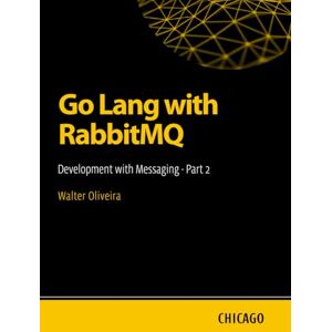 Oliveira, Walter Go Lang with RabbitMQ: Development with Messaging Part 2: Learn how to integrate Go Lang with RabbitMQ to build efficient, scalable, and asynchronous systems with messaging and queues. Oliveira, Walter Go Lang with RabbitMQ: Development with Messaging Part 2: Learn how to integrate Go Lang with RabbitMQ to build efficient, scalable, and asynchronous systems with messaging and queues.