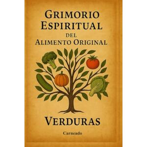 Ferreri, Carlos Carneado Grimorio Espiritual del Alimento Original VERDURAS (Colección de obras de Carneado) Ferreri, Carlos Carneado Grimorio Espiritual del Alimento Original VERDURAS (Colección de obras de Carneado)