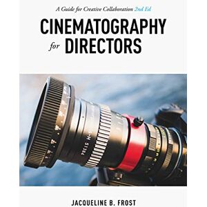 Jacqueline B. Frost Cinematography for Directors, 2nd Edition: A Guide for Creative Collaboration Jacqueline B. Frost Cinematography for Directors, 2nd Edition: A Guide for Creative Collaboration