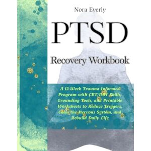 Everly, Nora PTSD Recovery Workbook: A 12-Week Trauma-Informed Program with CBT/DBT Skills, Grounding Tools, and Printable Worksheets to Reduce Triggers, Calm the ... Daily Life (The Mind-Body Healing Series) Everly, Nora PTSD Recovery Workbook: A 12-Week Trauma-Informed Program with CBT/DBT Skills, Grounding Tools, and Printable Worksheets to Reduce Triggers, Calm the ... Daily Life (The Mind-Body Healing Series)