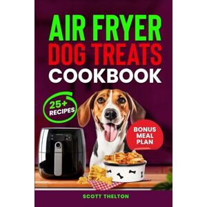 Scott AIR FRYER DOG TREATS COOKBOOK: Quick And Crispy Healthy Homemade Dog Treats Recipes In An Air Fryer With Meal Planner Inside Scott AIR FRYER DOG TREATS COOKBOOK: Quick And Crispy Healthy Homemade Dog Treats Recipes In An Air Fryer With Meal Planner Inside