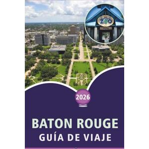 Wheaton, Walter A. BATON ROUGE GUÍA DE VIAJE 2026: Explorando atracciones, cosas que hacer, cultura local, gastronomía, aventuras al aire libre, mapas y planificación práctica para la capital de Luisiana. Wheaton, Walter A. BATON ROUGE GUÍA DE VIAJE 2026: Explorando atracciones, cosas que hacer, cultura local, gastronomía, aventuras al aire libre, mapas y planificación práctica para la capital de Luisiana.