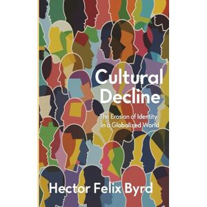Byrd, Hector Felix Cultural Decline: The Erosion of Identity in a Globalized World Byrd, Hector Felix Cultural Decline: The Erosion of Identity in a Globalized World