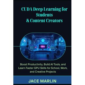 Marlin, Jace CUDA Deep Learning for Students & Content Creators: Boost Productivity, Build AI Tools, and Learn Faster GPU Skills for School, Work, and Creative Project Marlin, Jace CUDA Deep Learning for Students & Content Creators: Boost Productivity, Build AI Tools, and Learn Faster GPU Skills for School, Work, and Creative Project