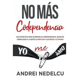 Nedelcu, Andrei No Más Codependencia: Guía Práctica Para Eliminar Su Codependencia, Dejar De Complacer A La Gente Y Empezar A Quererse A Sí Mismo (Spanish Edition) Nedelcu, Andrei No Más Codependencia: Guía Práctica Para Eliminar Su Codependencia, Dejar De Complacer A La Gente Y Empezar A Quererse A Sí Mismo (Spanish Edition)