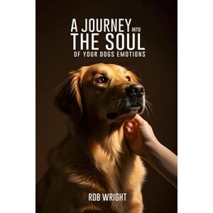 Wright, Rob A Journey Into The Soul Of Your Dog’s Emotions (Proven Guides to a Calmer House and a Happier Dog!) Wright, Rob A Journey Into The Soul Of Your Dog’s Emotions (Proven Guides to a Calmer House and a Happier Dog!)