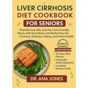 Jones, Dr. Ana Liver Cirrhosis Cookbook for Seniors: Flavorful Low-Salt, Low-Fat, Liver-Friendly Meals with Smoothies and Herbal Teas for Cirrhosis, Diabetes, Kidney, and Heart Health Jones, Dr. Ana Liver Cirrhosis Cookbook for Seniors: Flavorful Low-Salt, Low-Fat, Liver-Friendly Meals with Smoothies and Herbal Teas for Cirrhosis, Diabetes, Kidney, and Heart Health