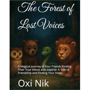Nik, Oxi The Forest of Lost Voices: A Magical Journey of Four Friends Finding Their True Voices или короче: A Tale of Friendship and Finding Your Voice Nik, Oxi The Forest of Lost Voices: A Magical Journey of Four Friends Finding Their True Voices или короче: A Tale of Friendship and Finding Your Voice