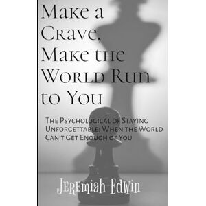 Edwin, Jeremiah Make a Crave, Make the World Run to You: The Psychology of Staying Unforgettable: When the World Can't Get Enough of You Edwin, Jeremiah Make a Crave, Make the World Run to You: The Psychology of Staying Unforgettable: When the World Can't Get Enough of You