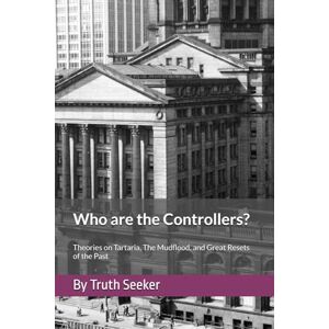 Seeker, Anonymous Truth Who are the Controllers?: Theories on Tartaria, The Mudflood, and Great Resets of the Past (Tartaria, The Mudflood, Satan's Little Season, and the Timeline Deception) Seeker, Anonymous Truth Who are the Controllers?: Theories on Tartaria, The Mudflood, and Great Resets of the Past (Tartaria, The Mudflood, Satan's Little Season, and the Timeline Deception)