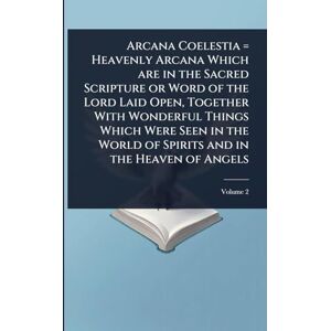 TBD Arcana Coelestia = Heavenly Arcana Which are in the Sacred Scripture or Word of the Lord Laid Open, Together With Wonderful Things Which Were Seen in the World of Spirits and in the Heaven of Angels TBD Arcana Coelestia = Heavenly Arcana Which are in the Sacred Scripture or Word of the Lord Laid Open, Together With Wonderful Things Which Were Seen in the World of Spirits and in the Heaven of Angels