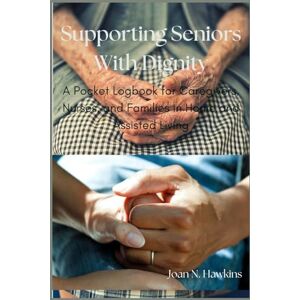 Hawkins, Joan N. Supporting Seniors With Dignity: A Pocket Logbook for Caregivers, Nurses, and Families in Home and Assisted Living Hawkins, Joan N. Supporting Seniors With Dignity: A Pocket Logbook for Caregivers, Nurses, and Families in Home and Assisted Living