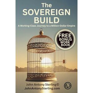Sterling, John Antony The Sovereign Build: A Working-Class Journey to a Million-Dollar Empire: 1 (The Sovereign Builder Trilogy) Sterling, John Antony The Sovereign Build: A Working-Class Journey to a Million-Dollar Empire: 1 (The Sovereign Builder Trilogy)