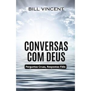 Vincent Conversas com Deus: Perguntas Cruas, Respostas Fiéis Vincent Conversas com Deus: Perguntas Cruas, Respostas Fiéis