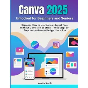 Smith, Austin Canva 2025 Unlocked for Beginners and Seniors: Discover How to Use Canva’s Latest Tools Without Confusion or Stress—With Step-by-Step Instructions to ... Multimedia And Software Updates (AMS)) Smith, Austin Canva 2025 Unlocked for Beginners and Seniors: Discover How to Use Canva’s Latest Tools Without Confusion or Stress—With Step-by-Step Instructions to ... Multimedia And Software Updates (AMS))