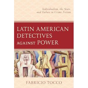 Tocco, Fabricio Latin American Detectives against Power: Individualism, the State, and Failure in Crime Fiction Tocco, Fabricio Latin American Detectives against Power: Individualism, the State, and Failure in Crime Fiction