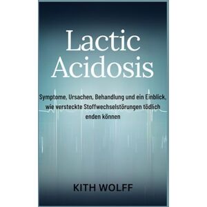 Wolff, Kith Lactic Acidosis: Symptome, Ursachen, Behandlung und ein Einblick, wie versteckte Stoffwechselstörungen tödlich enden können Wolff, Kith Lactic Acidosis: Symptome, Ursachen, Behandlung und ein Einblick, wie versteckte Stoffwechselstörungen tödlich enden können
