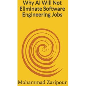 Zaripour, Mohammad Why AI Will Not Eliminate Software Engineering Jobs Zaripour, Mohammad Why AI Will Not Eliminate Software Engineering Jobs