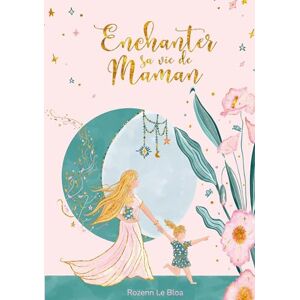 Le Bloa, Rozenn Enchanter sa vie de Maman: 20 clés pour une parentalité authentique et heureuse Le Bloa, Rozenn Enchanter sa vie de Maman: 20 clés pour une parentalité authentique et heureuse