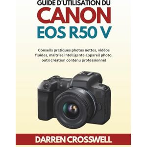 Crosswell, Darren Guide d'utilisation du Canon EOS R50 V: Conseils pratiques photos nettes, vidéos fluides, maîtrise intelligente appareil photo, outil création contenu professionnel Crosswell, Darren Guide d'utilisation du Canon EOS R50 V: Conseils pratiques photos nettes, vidéos fluides, maîtrise intelligente appareil photo, outil création contenu professionnel