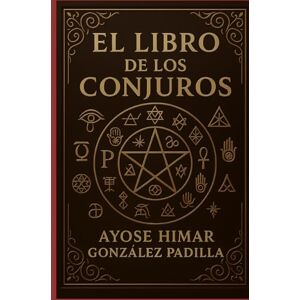 González Padilla Raíz, Ayose Himar EL LIBRO DE LOS CONJUROS: Fórmulas Secretas, Hechizos y Rituales de Poder González Padilla Raíz, Ayose Himar EL LIBRO DE LOS CONJUROS: Fórmulas Secretas, Hechizos y Rituales de Poder